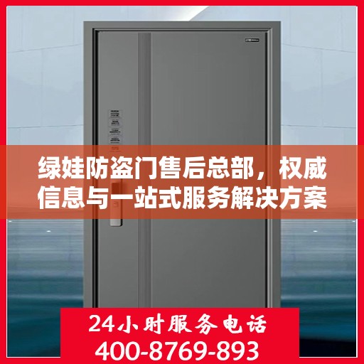 绿娃防盗门售后总部，权威信息与一站式服务解决方案