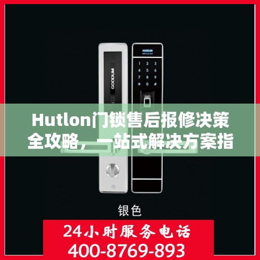 Hutlon门锁售后报修决策全攻略，一站式解决方案指南