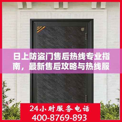 日上防盗门售后热线专业指南，最新售后攻略与热线服务详解