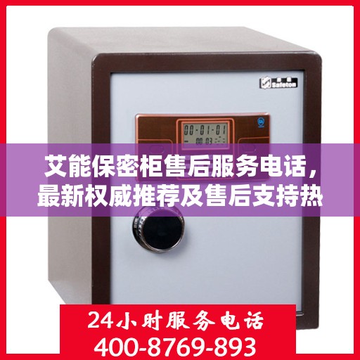 艾能保密柜售后服务电话，最新权威推荐及售后支持热线