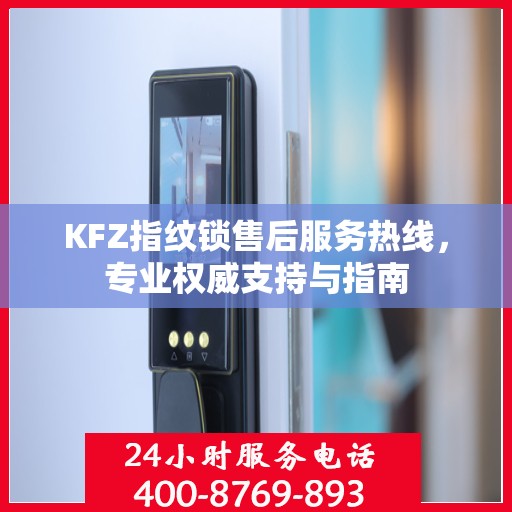KFZ指纹锁售后服务热线，专业权威支持与指南