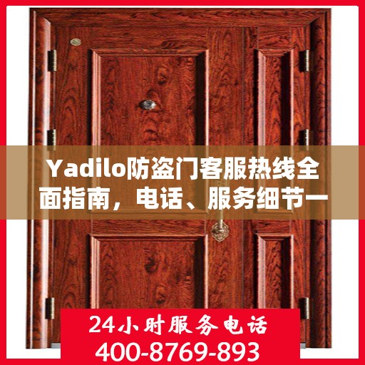 Yadilo防盗门客服热线全面指南，电话、服务细节一网打尽