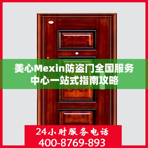 美心Mexin防盗门全国服务中心一站式指南攻略