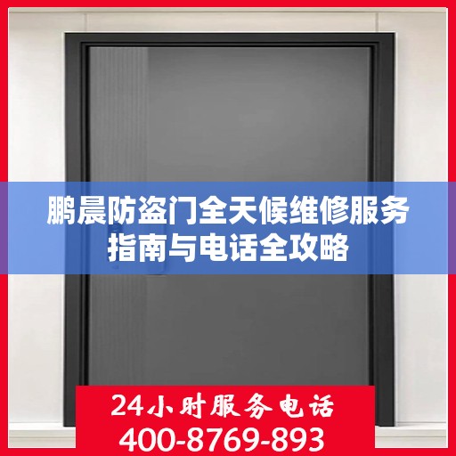 鹏晨防盗门全天候维修服务指南与电话全攻略