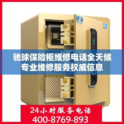 驰球保险柜维修电话全天候专业维修服务权威信息