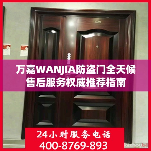 万嘉WANJIA防盗门全天候售后服务权威推荐指南