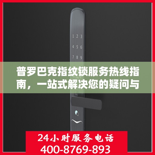 普罗巴克指纹锁服务热线指南，一站式解决您的疑问与需求