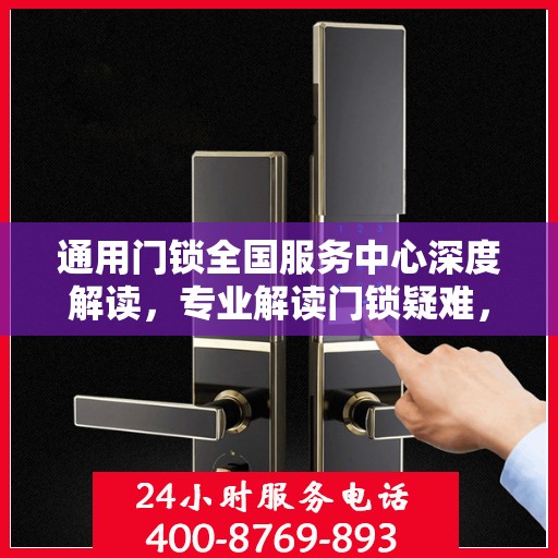 通用门锁全国服务中心深度解读，专业解读门锁疑难，一站式服务保障您的安全需求
