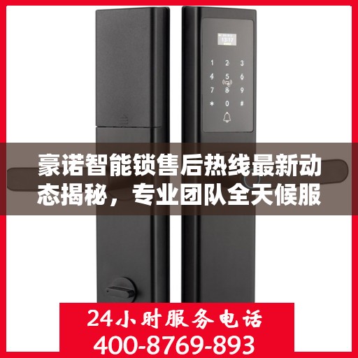 豪诺智能锁售后热线最新动态揭秘，专业团队全天候服务，解决您的锁事无忧！