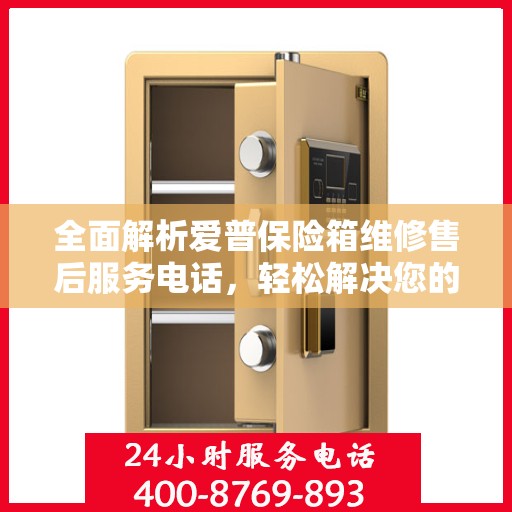 全面解析爱普保险箱维修售后服务电话，轻松解决您的售后难题！