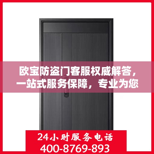 欧宝防盗门客服权威解答，一站式服务保障，专业为您解答疑惑