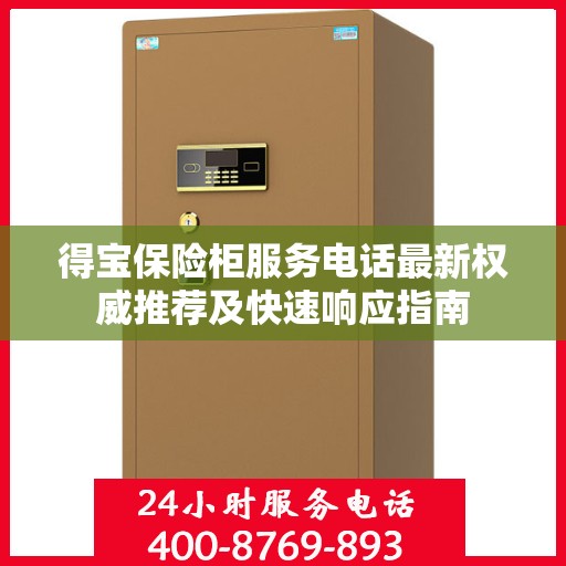 得宝保险柜服务电话最新权威推荐及快速响应指南