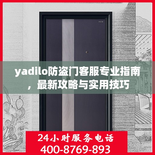 yadilo防盗门客服专业指南，最新攻略与实用技巧