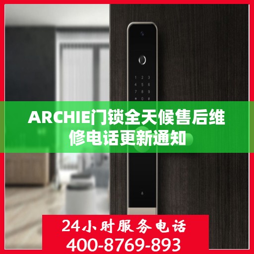 ARCHIE门锁全天候售后维修电话更新通知