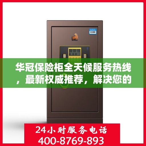 华冠保险柜全天候服务热线，最新权威推荐，解决您的安全需求
