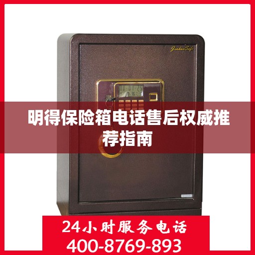 明得保险箱电话售后权威推荐指南