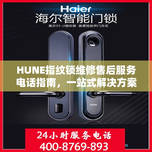 HUNE指纹锁维修售后服务电话指南，一站式解决方案全攻略