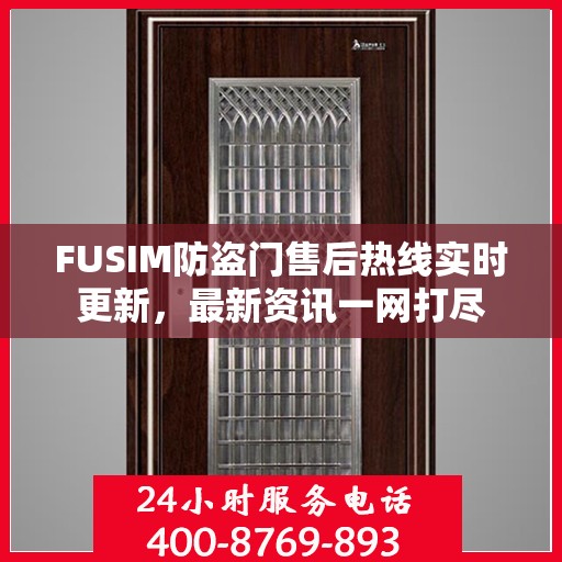 FUSIM防盗门售后热线实时更新，最新资讯一网打尽