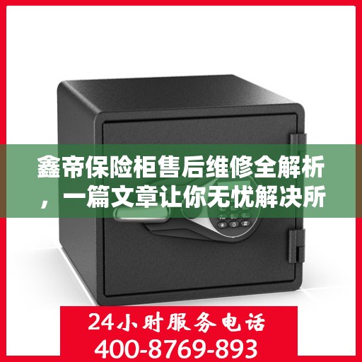 鑫帝保险柜售后维修全解析，一篇文章让你无忧解决所有问题