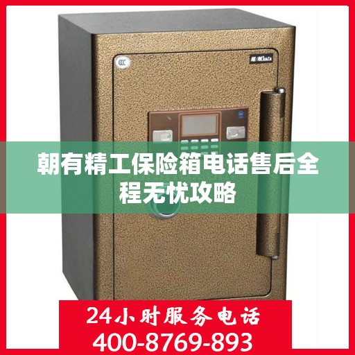朝有精工保险箱电话售后全程无忧攻略