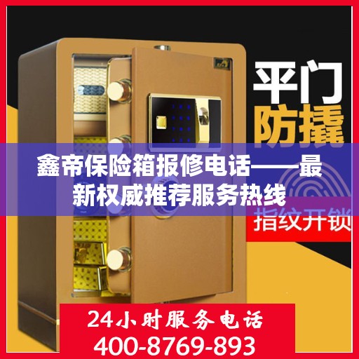 鑫帝保险箱报修电话——最新权威推荐服务热线
