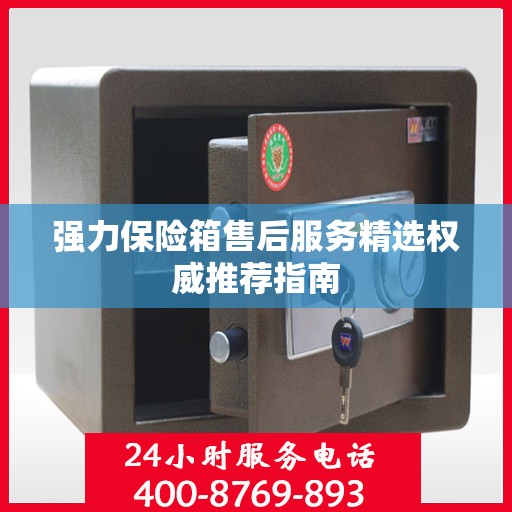强力保险箱售后服务精选权威推荐指南