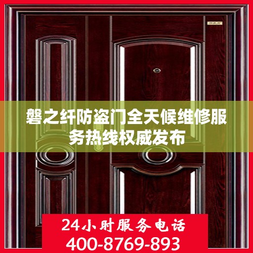 磐之纤防盗门全天候维修服务热线权威发布