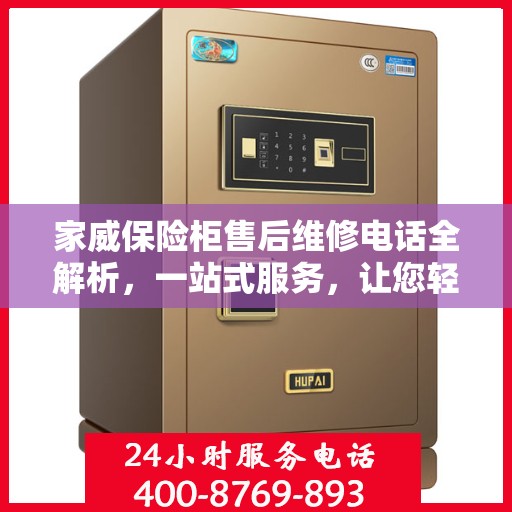 家威保险柜售后维修电话全解析，一站式服务，让您轻松解决售后问题