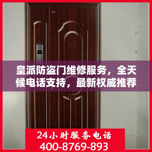 皇派防盗门维修服务，全天候电话支持，最新权威推荐热线