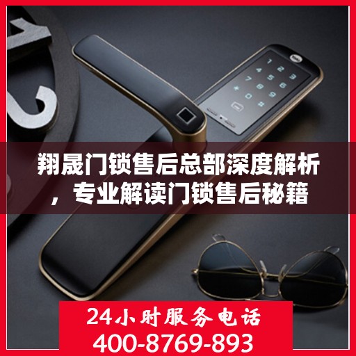翔晟门锁售后总部深度解析，专业解读门锁售后秘籍