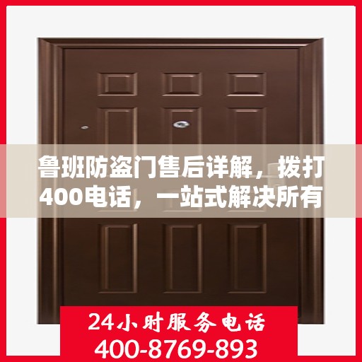 鲁班防盗门售后详解，拨打400电话，一站式解决所有问题