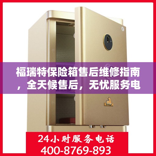 福瑞特保险箱售后维修指南，全天候售后，无忧服务电话解读