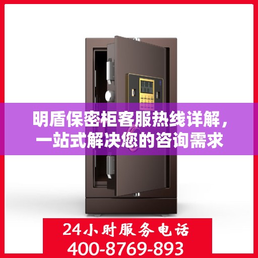 明盾保密柜客服热线详解，一站式解决您的咨询需求