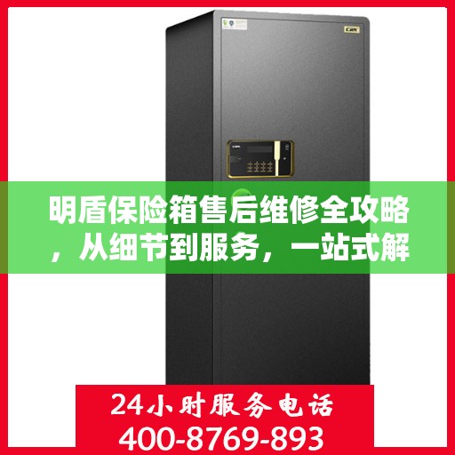 明盾保险箱售后维修全攻略，从细节到服务，一站式解决您的维修烦恼