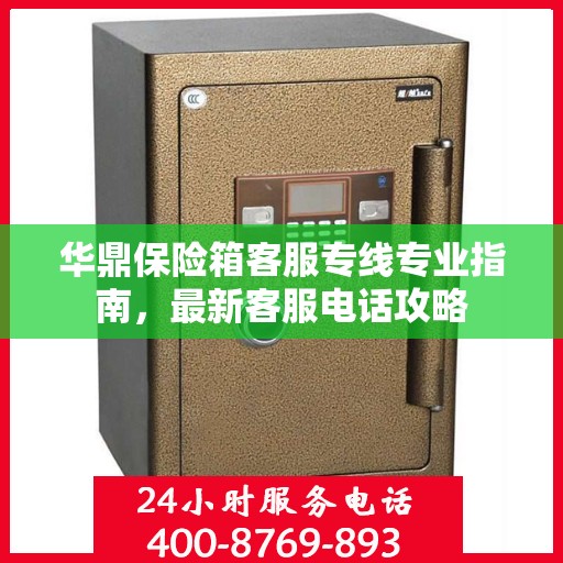 华鼎保险箱客服专线专业指南，最新客服电话攻略