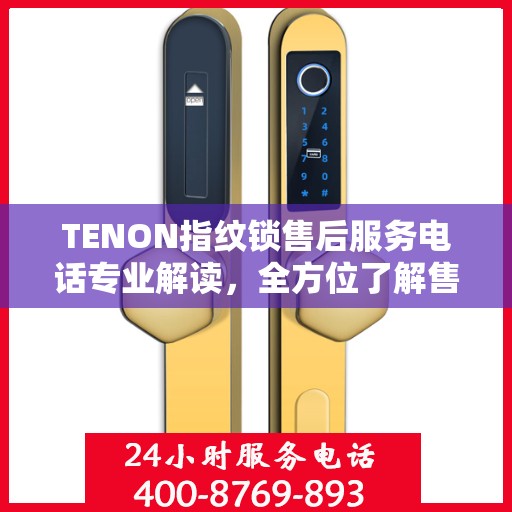 TENON指纹锁售后服务电话专业解读，全方位了解售后支持细节