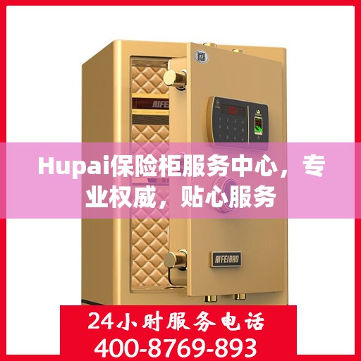 Hupai保险柜服务中心，专业权威，贴心服务