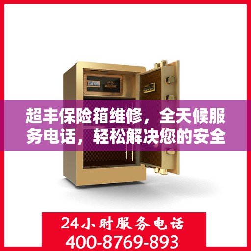 超丰保险箱维修，全天候服务电话，轻松解决您的安全难题