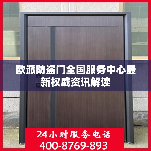 欧派防盗门全国服务中心最新权威资讯解读