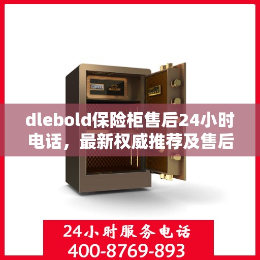 dlebold保险柜售后24小时电话，最新权威推荐及售后保障详解