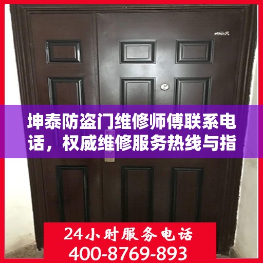 坤泰防盗门维修师傅联系电话，权威维修服务热线与指南