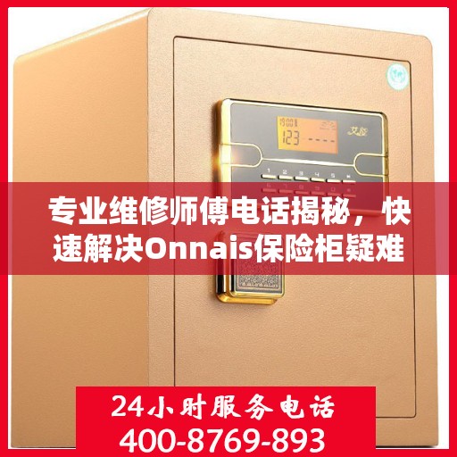 专业维修师傅电话揭秘，快速解决Onnais保险柜疑难杂症