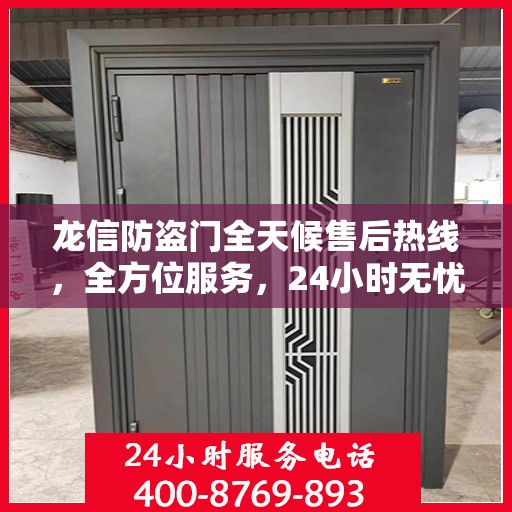 龙信防盗门全天候售后热线，全方位服务，24小时无忧保障