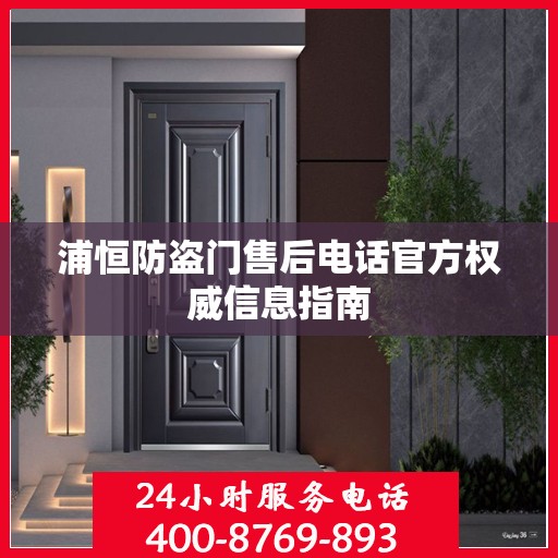浦恒防盗门售后电话官方权威信息指南