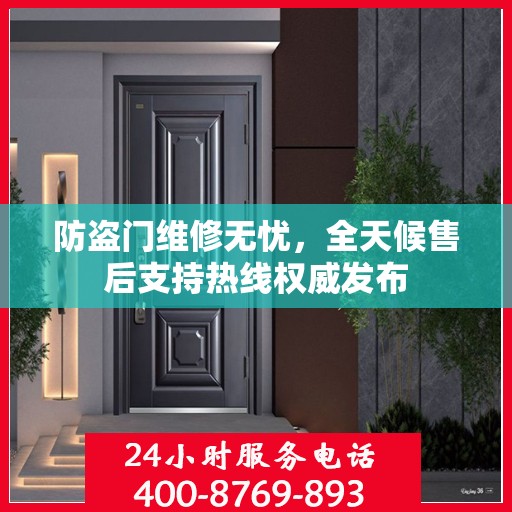 防盗门维修无忧，全天候售后支持热线权威发布
