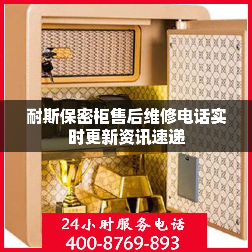 耐斯保密柜售后维修电话实时更新资讯速递