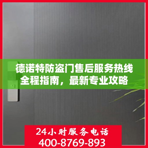 德诺特防盗门售后服务热线全程指南，最新专业攻略
