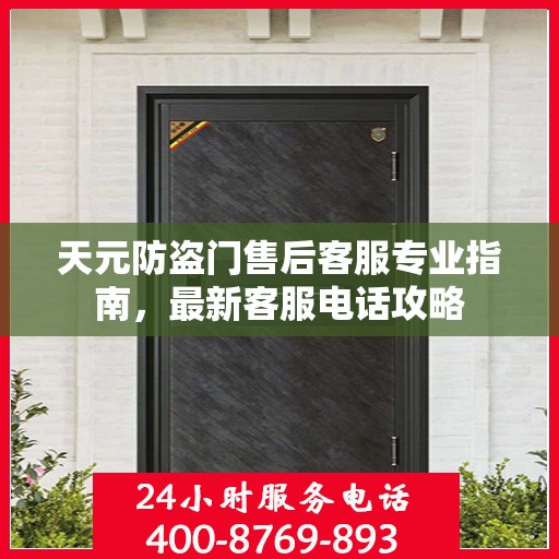 天元防盗门售后客服专业指南，最新客服电话攻略