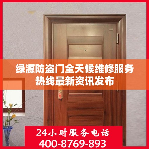 绿源防盗门全天候维修服务热线最新资讯发布