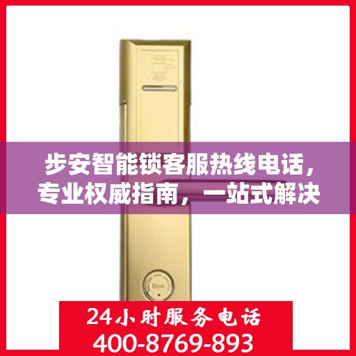 步安智能锁客服热线电话，专业权威指南，一站式解决您的疑问和需求！